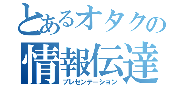 とあるオタクの情報伝達（プレゼンテーション）