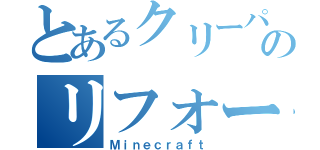 とあるクリーパーのリフォーム（Ｍｉｎｅｃｒａｆｔ）