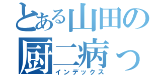 とある山田の厨二病っぷり（インデックス）