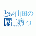 とある山田の厨二病っぷり（インデックス）