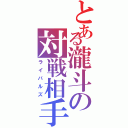 とある瀧斗の対戦相手（ライバルズ）