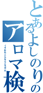 とあるよしのりのアロマ検定（くそおれこんなところやだ）