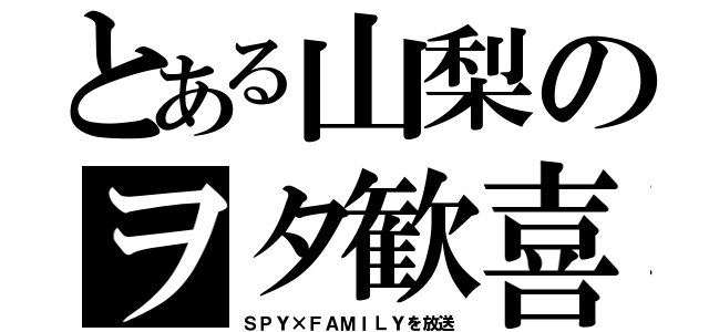 とある山梨のヲタ歓喜（ＳＰＹ×ＦＡＭＩＬＹを放送）