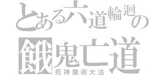 とある六道輪迴の餓鬼亡道（死神魔術大法）