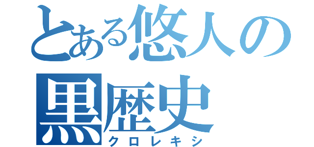 とある悠人の黒歴史（クロレキシ）