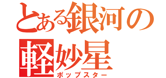 とある銀河の軽妙星（ポップスター）