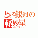 とある銀河の軽妙星（ポップスター）