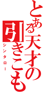 とある天才の引きこもり（シンタロー）