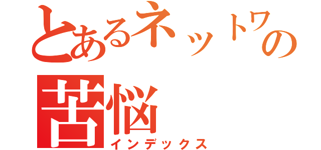 とあるネットワーク管理者の苦悩（インデックス）