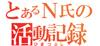 とあるＮ氏の活動記録（ひまつぶし）