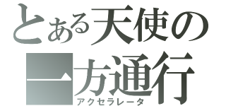 とある天使の一方通行（アクセラレータ）