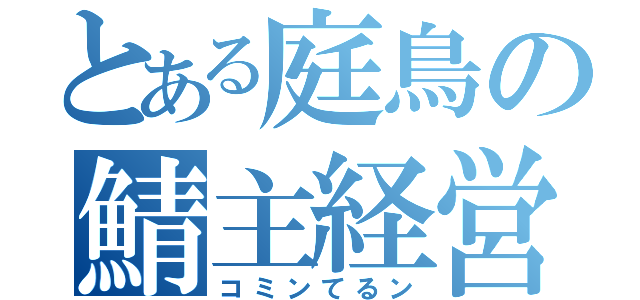 とある庭鳥の鯖主経営（コミンてるン）