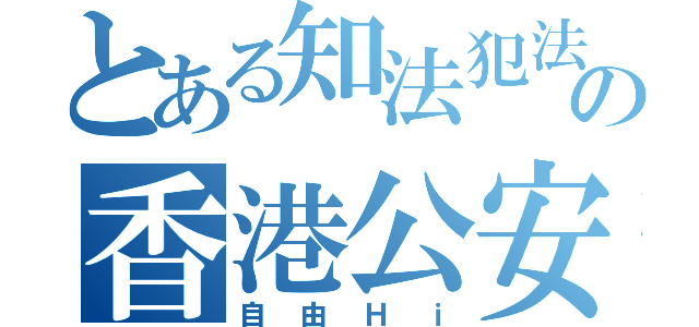 とある知法犯法の香港公安（自由Ｈｉ）