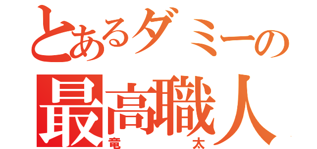 とあるダミーの最高職人（竜太）