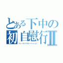 とある下中の初自慰行為Ⅱ（ファーストマスターベーション）