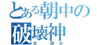 とある朝中の破壊神（文 相太）