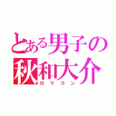 とある男子の秋和大介（ロリコン）