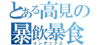 とある高見の暴飲暴食（インデックス）