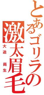 とあるゴリラの激太眉毛（大迫　尚生）