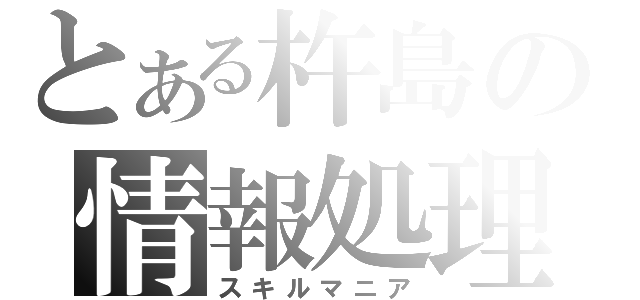 とある杵島の情報処理（スキルマニア）