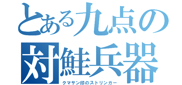 とある九点の対鮭兵器（クマサン印のストリンガー）