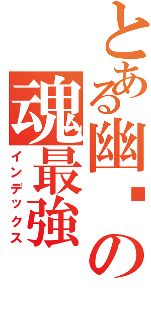 とある幽燚の魂最強（インデックス）