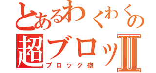 とあるわくわくシティの超ブロックⅡ（ブロック砲）