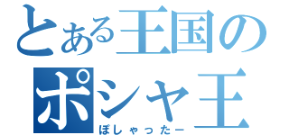 とある王国のポシャ王（ぽしゃった－）