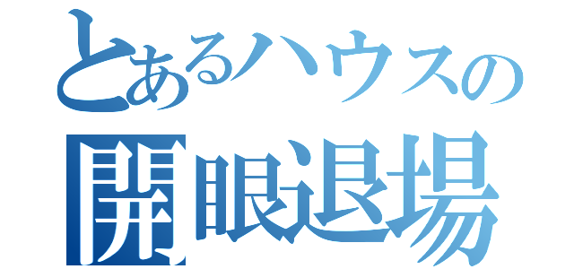 とあるハウスの開眼退場（）