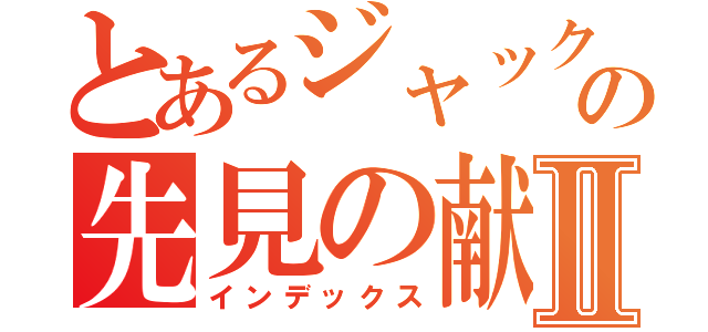 とあるジャックの先見の献策Ⅱ（インデックス）