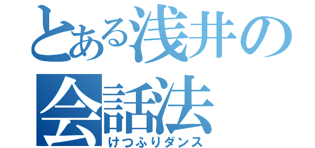 とある浅井の会話法（けつふりダンス）