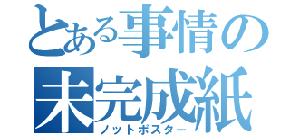 とある事情の未完成紙（ノットポスター）