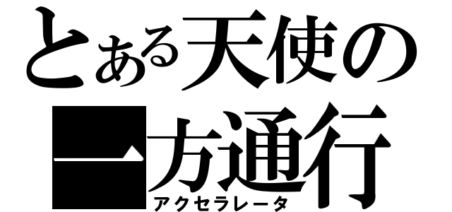 とある天使の一方通行（アクセラレータ）