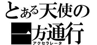 とある天使の一方通行（アクセラレータ）