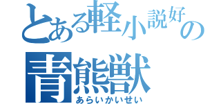 とある軽小説好きの青熊獣（あらいかいせい）