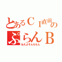 とあるＣＩ直前のぷらんＢ （ねえよそんなもん）