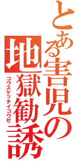 とある害児の地獄勧誘Ⅱ（コウスケッチイコウゼ）