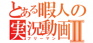 とある暇人の実況動画Ⅱ（フリーマン）