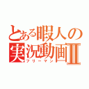 とある暇人の実況動画Ⅱ（フリーマン）