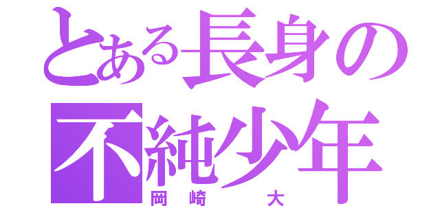 とある長身の不純少年（岡崎 大）