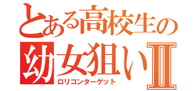 とある高校生の幼女狙いⅡ（ロリコンターゲット）