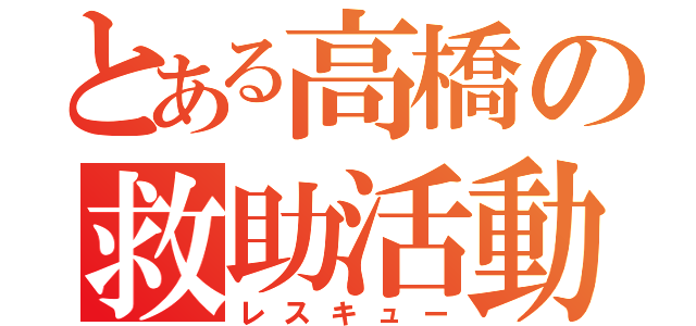 とある高橋の救助活動（レスキュー）