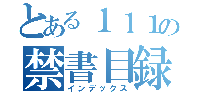 とある１１１の禁書目録（インデックス）