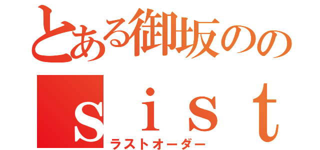 とある御坂ののｓｉｓｔｅｒ'ｓ（ラストオーダー）