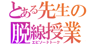 とある先生の脱線授業（エピソードトーク）