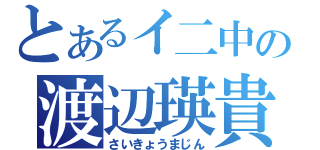 とあるイ二中の渡辺瑛貴（さいきょうまじん）