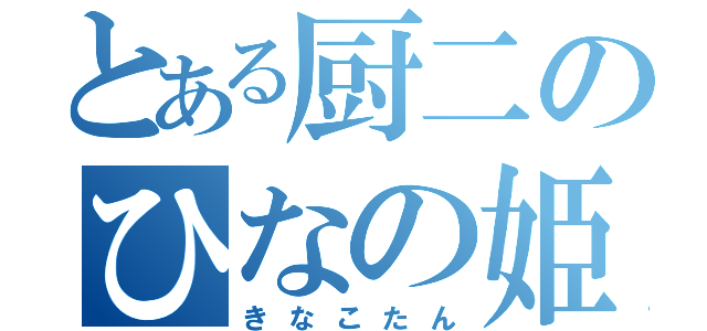 とある厨二のひなの姫（きなこたん）