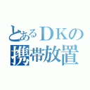 とあるＤＫの携帯放置（）