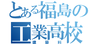 とある福島の工業高校（建築科）