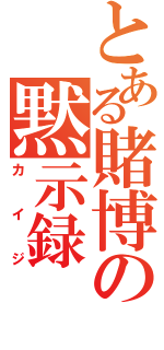 とある賭博の黙示録（カイジ）